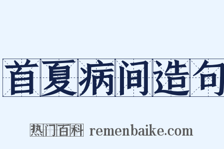 首夏病间造句是什么意思的图片